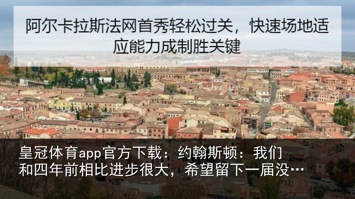 皇冠体育app官方下载：约翰斯顿：我们和四年前相比进步很大，希望留下一届没遗憾的世界杯