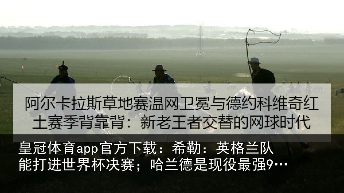 皇冠体育app官方下载：希勒：英格兰队能打进世界杯决赛；哈兰德是现役最强9号位