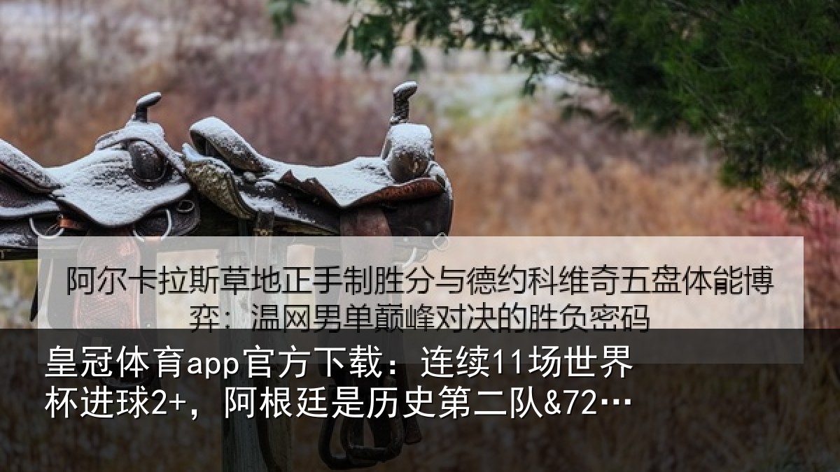 皇冠体育app官方下载：连续11场世界杯进球2+，阿根廷是历史第二队&72年来首队