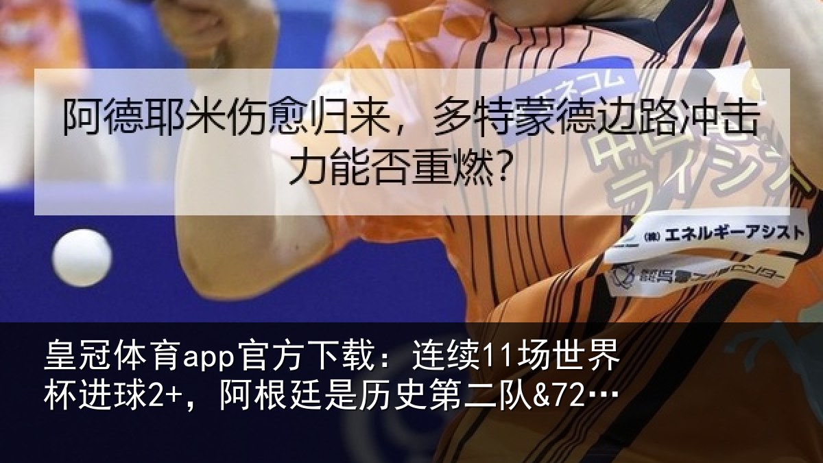 皇冠体育app官方下载：连续11场世界杯进球2+，阿根廷是历史第二队&72年来首队