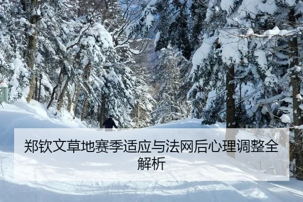 郑钦文草地赛季适应与法网后心理调整全解析