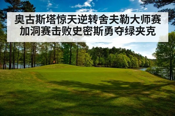 奥古斯塔惊天逆转舍夫勒大师赛加洞赛击败史密斯勇夺绿夹克