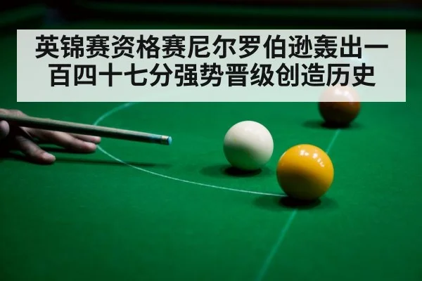 英锦赛资格赛尼尔罗伯逊轰出一百四十七分强势晋级创造历史