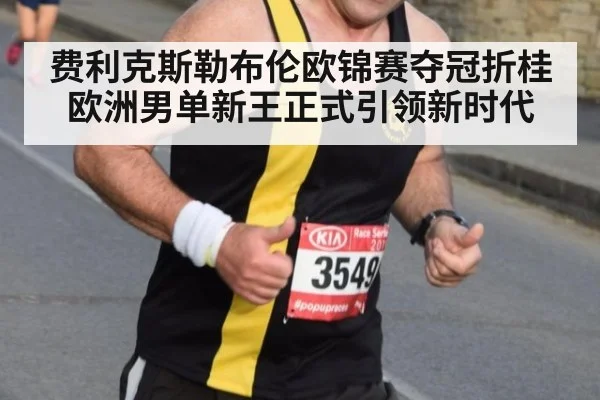 费利克斯勒布伦欧锦赛夺冠折桂 欧洲男单新王正式引领新时代
