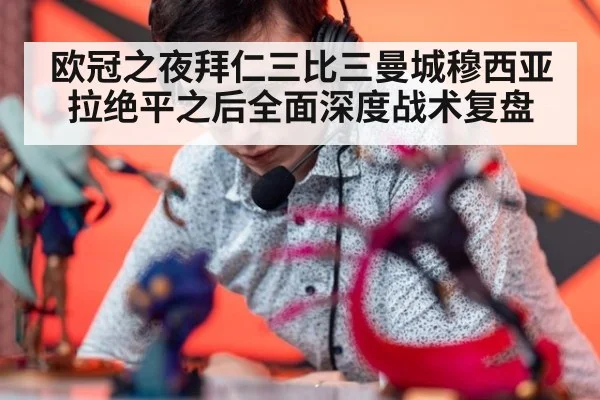 欧冠之夜拜仁三比三曼城穆西亚拉绝平之后全面深度战术复盘
