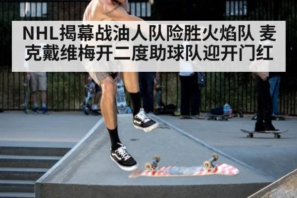 NHL揭幕战油人队险胜火焰队 麦克戴维梅开二度助球队迎开门红